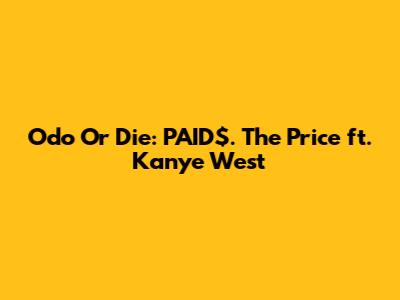 Odo Or Die: PAID$. The Price ft. Kanye West