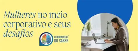 Os Desafios que as Mulheres Enfrentam no Meio Corporativo